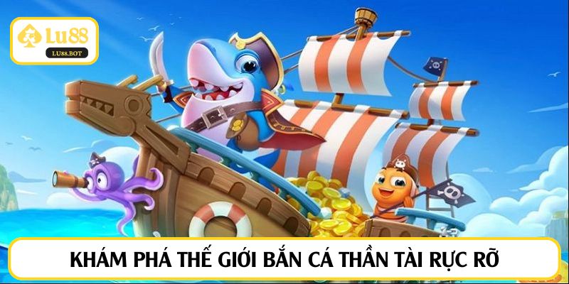 Khám phá thế giới bắn cá thần tài rực rỡ