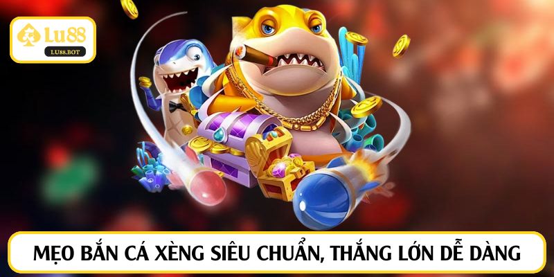 Mẹo bắn cá xèng siêu chuẩn, thắng lớn dễ dàng