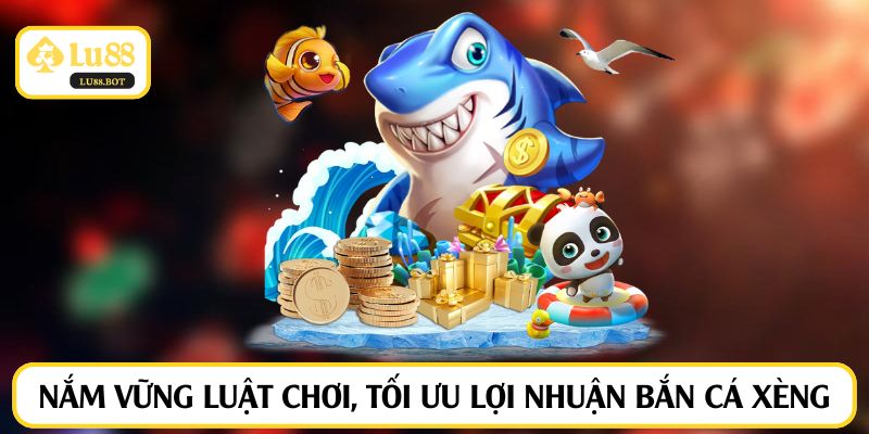 Nắm vững luật chơi, tối ưu lợi nhuận bắn cá xèng